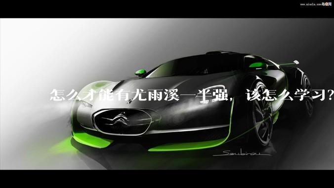 怎么才能有尤雨溪一半强，该怎么学习？